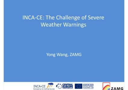 INCA-CE: The Challenge of Severe Weather Warnings Yong Wang, ZAMG  Severe Weather and Impact