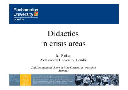 Didactics in crisis areas Ian Pickup Roehampton University, London 2nd International Sport in Post-Disaster Intervention Seminar