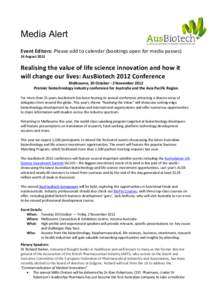 Media Alert Event Editors: Please add to calendar (bookings open for media passes) 14 August 2012 Realising the value of life science innovation and how it will change our lives: AusBiotech 2012 Conference