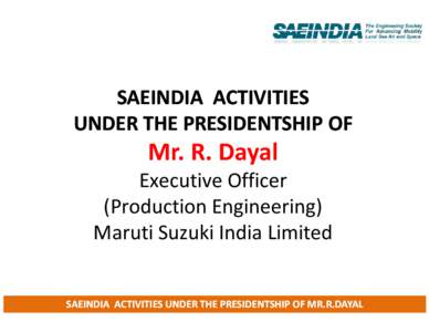 SAEINDIA ACTIVITIES UNDER THE PRESIDENTSHIP OF Mr. R. Dayal Executive Officer (Production Engineering)