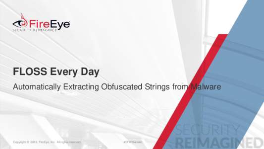 FLOSS Every Day Automatically Extracting Obfuscated Strings from Malware Copyright © 2016, FireEye, Copyright Inc. All©rights