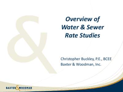 Overview of Water & Sewer Rate Studies Christopher Buckley, P.E., BCEE Baxter & Woodman, Inc.