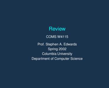 Review COMS W4115 Prof. Stephen A. Edwards Spring 2002 Columbia University Department of Computer Science