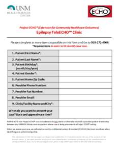 Project ECHO® (Extension for Community Healthcare Outcomes)  Epilepsy TeleECHO™ Clinic Please complete as many items as possible on this form and fax to. *Required items in order to DE-identify your case.