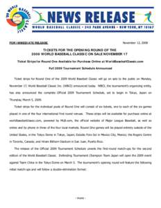 FOR IMMEDIATE RELEASE  November 12, 2008 TICKETS FOR THE OPENING ROUND OF THE 2009 WORLD BASEBALL CLASSIC ON SALE NOVEMBER 17