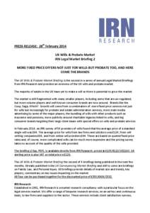 PRESS RELEASE: 28th February 2014 UK Wills & Probate Market IRN Legal Market Briefing 2 MORE FIXED PRICE OFFERS NOT JUST FOR WILLS BUT PROBATE TOO, AND HERE COME THE BRANDS The UK Wills & Probate Market Briefing is the s