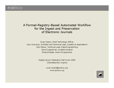 A Format-Registry-Based Automated Workflow for the Ingest and Preservation of Electronic Journals Evan Owens, Chief Technology Officer Suku Sukumar, Architect and Technical Lead, Systems & Applications John Meyer, Techni