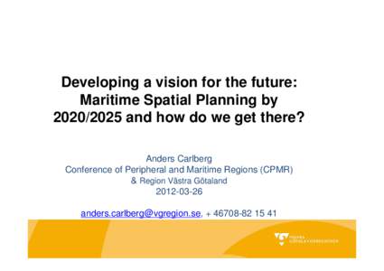 Developing a vision for the future: Maritime Spatial Planning by[removed]and how do we get there? Anders Carlberg Conference of Peripheral and Maritime Regions (CPMR) & Region Västra Götaland