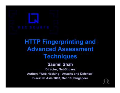 HTTP Fingerprinting and Advanced Assessment Techniques Saumil Shah Director, Net-Square Author: “Web Hacking - Attacks and Defense”