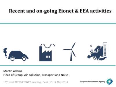 Recent and on-going Eionet & EEA activities  Martin Adams Head of Group: Air pollution, Transport and Noise 15th Joint TFEIP/EIONET meeting, Gent, 13-14 May 2014