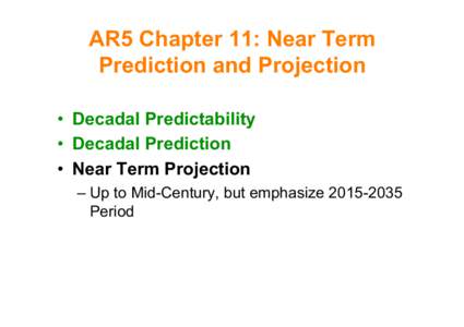 AR5 Chapter 11: Near Term Prediction and Projection • Decadal Predictability • Decadal Prediction • Near Term Projection – Up to Mid-Century, but emphasize