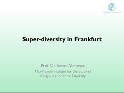 Super-diversity in Frankfurt  Prof. Dr. Steven Vertovec Max-Planck-Institute for the Study of Religious and Ethnic Diversity