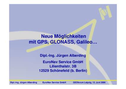 Neue Möglichkeiten mit GPS, GLONASS, Galileo… Dipl.-Ing. Jürgen Alberding EuroNav Service GmbH Lilienthalstr. 3BSchönefeld (b. Berlin)