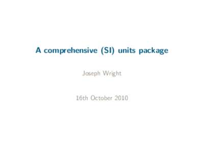 A comprehensive (SI) units package Joseph Wright 16th October 2010  Before siunitx