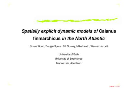 Spatially explicit dynamic models of Calanus finmarchicus in the North Atlantic Simon Wood, Dougie Speirs, Bill Gurney, Mike Heath, Werner Horbelt University of Bath University of Strathclyde Marine Lab, Aberdeen