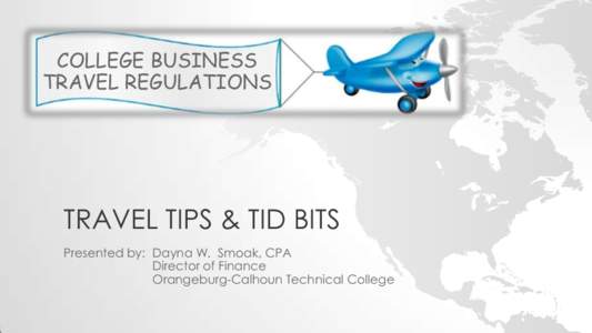 COLLEGE BUSINESS TRAVEL REGULATIONS TRAVEL TIPS & TID BITS Presented by: Dayna W. Smoak, CPA Director of Finance