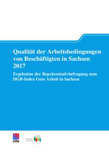 Qualität der Arbeitsbedingungen von Beschäftigten in Sachsen 2017 Ergebnisse der Repräsentativbefragung zum DGB-Index Gute Arbeit in Sachsen