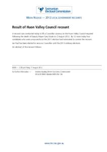 MEDIA RELEASE — 2012 LOCAL GOVERNMENT RECOUNTS  Result of Huon Valley Council recount A recount was conducted today to fill a Councillor vacancy on the Huon Valley Council required following the death of Deputy Mayor G