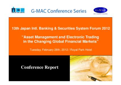 13th Japan Intl. Banking & Securities System Forum 2012  “Asset Management and Electronic Trading in the Changing Global Financial Markets” Tuesday, February 28th, Royal Park Hotel