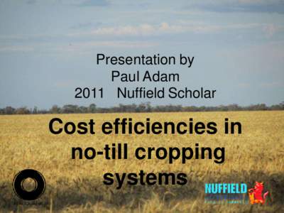 Presentation by Paul Adam 2011 Nuffield Scholar Cost efficiencies in no-till cropping