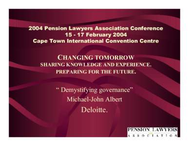 2004 Pension Lawyers Association ConferenceFebruary 2004 Cape Town International Convention Centre  CHANGING TOMORROW SHARING KNOWLEDGE AND EXPERIENCE. PREPARING FOR THE FUTURE.