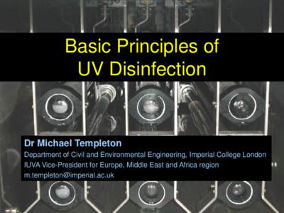 Basic Principles of UV Disinfection Dr Michael Templeton Department of Civil and Environmental Engineering, Imperial College London IUVA Vice-President for Europe, Middle East and Africa region
