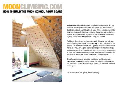 MOONCLIMBING.COM HOW TO BUILD THE MOON SCHOOL ROOM BOARD The Moon Schoolroom Board is used buy some of the UK’s top climbers including Malcolm Smith, Ben Moon and Rich Simpson. Building this board and fitting it with a