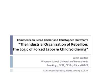Comments on Bernd Berber and Christopher Blattman’s  “The Industrial Organization of Rebellion: The Logic of Forced Labor & Child Soldiering” Justin Wolfers Wharton School, University of Pennsylvania