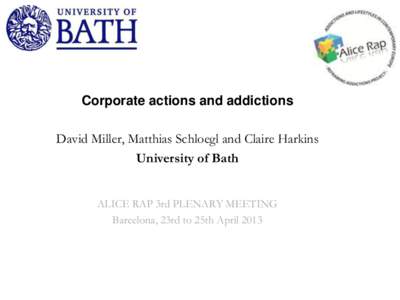 Corporate actions and addictions  David Miller, Matthias Schloegl and Claire Harkins University of Bath ALICE RAP 3rd PLENARY MEETING Barcelona, 23rd to 25th April 2013