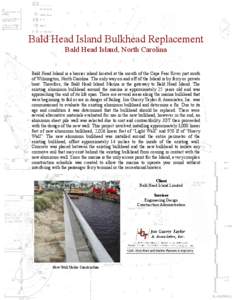 Bald Head Island Bulkhead Replacement Bald Head Island, North Carolina Bald Head Island is a barrier island located at the mouth of the Cape Fear River just south of Wilmington, North Carolina. The only way on and off of
