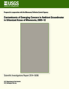 Prepared in cooperation with the Minnesota Pollution Control Agency  Contaminants of Emerging Concern in Ambient Groundwater in Urbanized Areas of Minnesota, 2009–12  Scientific Investigations Report 2014–5096