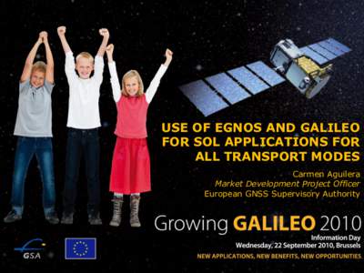 USE OF EGNOS AND GALILEO FOR SOL APPLICATIONS FOR ALL TRANSPORT MODES Carmen Aguilera Market Development Project Officer European GNSS Supervisory Authority