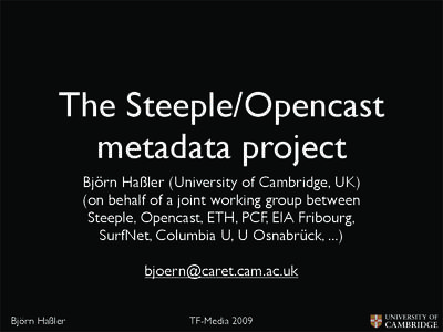 The Steeple/Opencast metadata project Björn Haßler (University of Cambridge, UK) (on behalf of a joint working group between Steeple, Opencast, ETH, PCF, EIA Fribourg, SurfNet, Columbia U, U Osnabrück, ...)