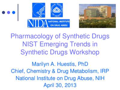 Pharmacology of Synthetic Drugs NIST Emerging Trends in Synthetic Drugs Workshop Marilyn A. Huestis, PhD Chief, Chemistry & Drug Metabolism, IRP National Institute on Drug Abuse, NIH