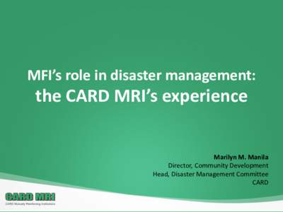MFI’s role in disaster management:  the CARD MRI’s experience Marilyn M. Manila Director, Community Development