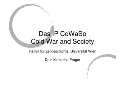 Das IP CoWaSo Cold War and Society Institut für Zeitgeschichte, Universität Wien Dr.in Katharina Prager  Daten zu CoWaSo