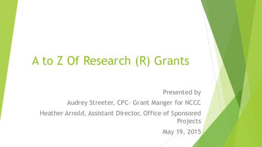 A to Z Of Research (R) Grants Presented by Audrey Streeter, CPC- Grant Manger for NCCC Heather Arnold, Assistant Director, Office of Sponsored Projects May 19, 2015