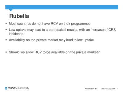 Rubella  Most countries do not have RCV on their programmes  Low uptake may lead to a paradoxical results, with an increase of CRS incidence  Availability on the private market may lead to low uptake