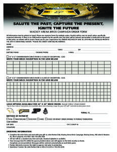 SALUTE THE PAST, CAPTURE THE PRESENT, IGNITE THE FUTURE MACKEY ARENA BRICK CAMPAIGN ORDER FORM All information must be printed or typed. Please use separate forms for multiple orders. Proof(s) will be sent via email, unl