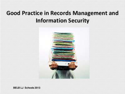 Good Practice in Records Management and Information Security BELB LJ Schools 2013  How Valuable are Records & Documents?