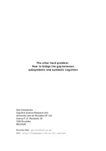 The other hard problem: How to bridge the gap between subsymbolic and symbolic cognition Axel Cleeremans Cognitive Science Research Unit