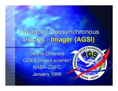 Advanced Geosynchronous Studies - Imager (AGSI) Dennis Chesters GOES project scientist NASA-GSFC January 1999