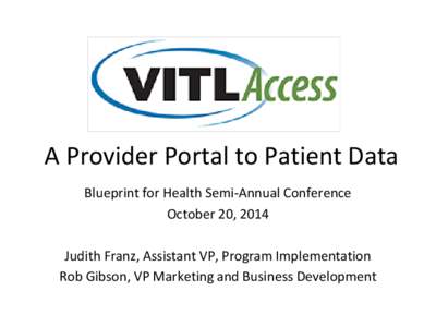 A Provider Portal to Patient Data Blueprint for Health Semi-Annual Conference October 20, 2014 Judith Franz, Assistant VP, Program Implementation Rob Gibson, VP Marketing and Business Development