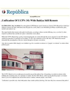 myrepublica.com  Unification Of UCPN (M) With Baidya Still Remote KATHMANDU, May]: Even though the UCPN(Maoist) and its breakaway faction CPN-Maoist have both been making overtures for party unification since th