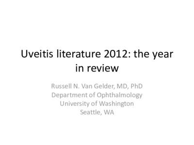 Uveitis literature 2012: the year in review Russell N. Van Gelder, MD, PhD Department of Ophthalmology University of Washington Seattle, WA