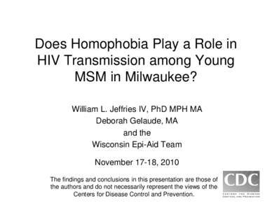 Does Homophobia Play a Role in HIV Transmission among Young MSM in Milwaukee? William L. Jeffries IV, PhD MPH MA Deborah Gelaude, MA and the