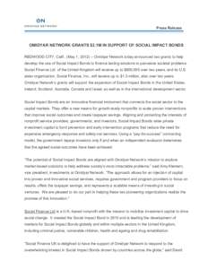 Press Release  OMIDYAR NETWORK GRANTS $2.1M IN SUPPORT OF SOCIAL IMPACT BONDS REDWOOD CITY, Calif., (May 1, [removed]Omidyar Network today announced two grants to help develop the use of Social Impact Bonds to finance la