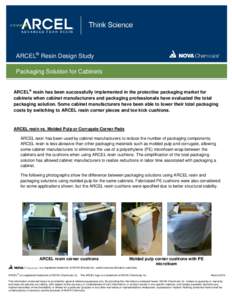 ARCEL® Resin Design Study Packaging Solution for Cabinets ARCEL® resin has been successfully implemented in the protective packaging market for cabinets when cabinet manufacturers and packaging professionals have evalu