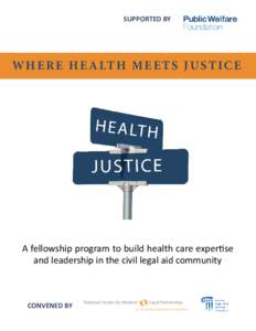 SUPPORTED BY  W H E R E H E A LT H M E E T S J U S T I C E A fellowship program to build health care expertise and leadership in the civil legal aid community