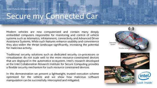 Intel Future ShowcaseSecure my Connected Car Modern vehicles are now computerized and contain many deeply embedded computers responsible for monitoring and control of vehicle systems such as telematics, infotainme